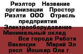 Риэлтор › Название организации ­ Простор-Риэлти, ООО › Отрасль предприятия ­ Электрооборудование › Минимальный оклад ­ 150 000 - Все города Работа » Вакансии   . Марий Эл респ.,Йошкар-Ола г.